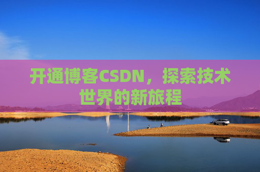 开通博客CSDN，探索技术世界的新旅程